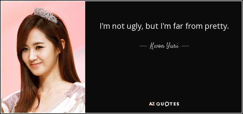 I'm not ugly, but I'm far from pretty. - Kwon Yuri