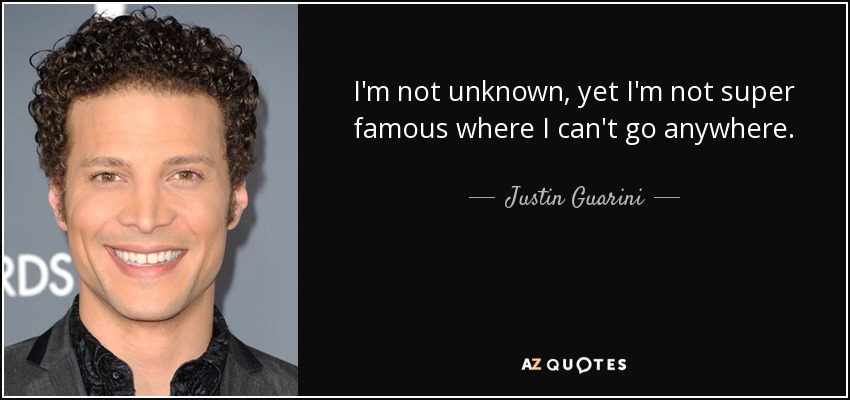 I'm not unknown, yet I'm not super famous where I can't go anywhere. - Justin Guarini