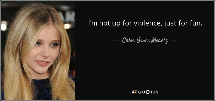 I'm not up for violence, just for fun. - Chloe Grace Moretz