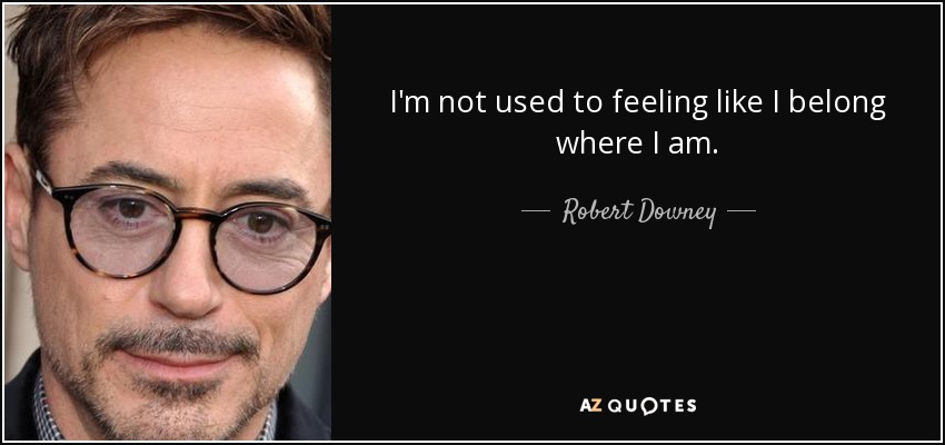 I'm not used to feeling like I belong where I am. - Robert Downey, Jr.