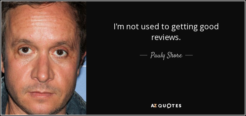 I'm not used to getting good reviews. - Pauly Shore