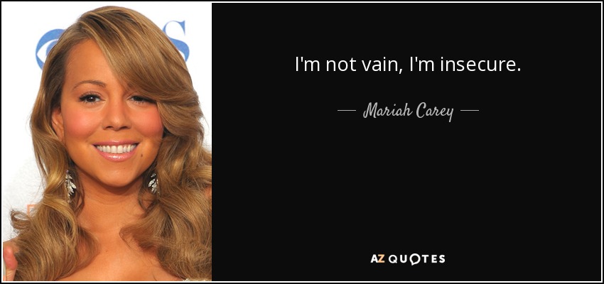 I'm not vain, I'm insecure. - Mariah Carey