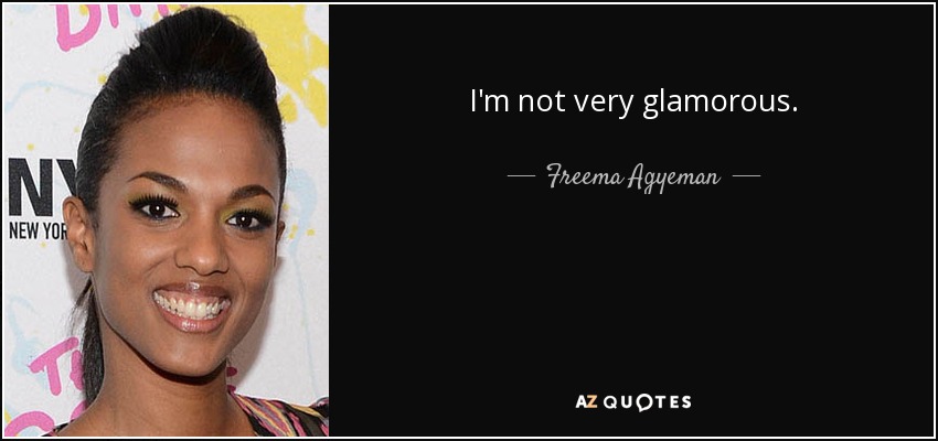 I'm not very glamorous. - Freema Agyeman