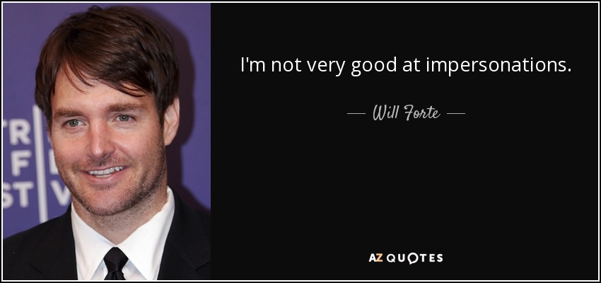 I'm not very good at impersonations. - Will Forte