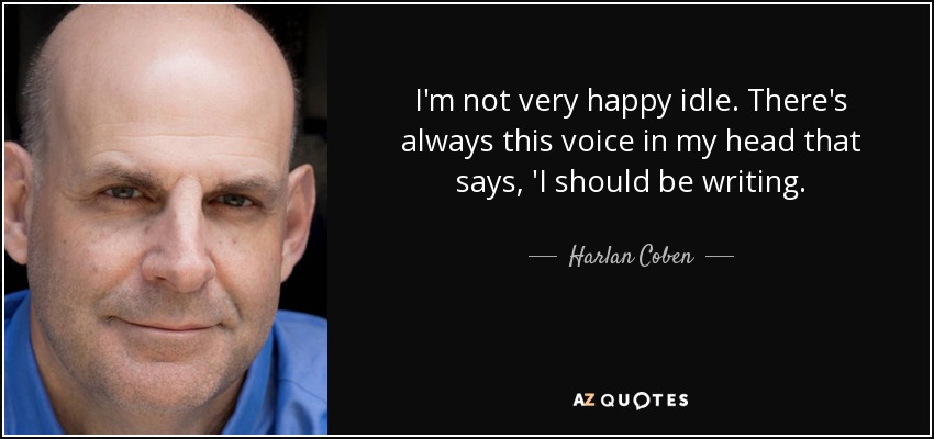 I'm not very happy idle. There's always this voice in my head that says, 'I should be writing. - Harlan Coben