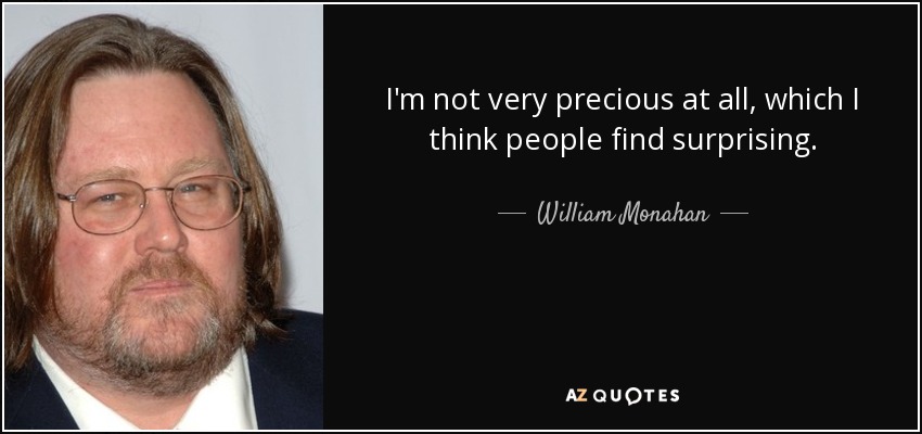 I'm not very precious at all, which I think people find surprising. - William Monahan