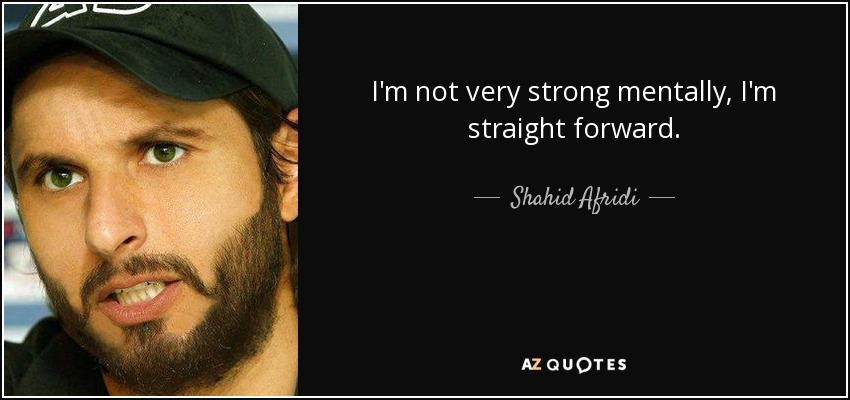 I'm not very strong mentally, I'm straight forward. - Shahid Afridi