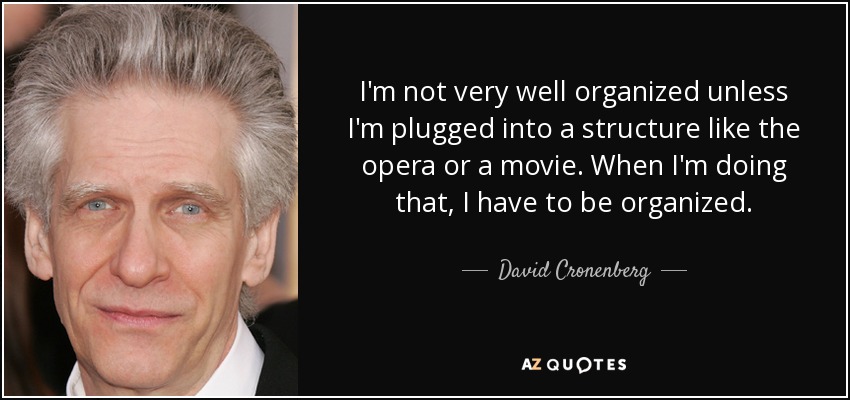 I'm not very well organized unless I'm plugged into a structure like the opera or a movie. When I'm doing that, I have to be organized. - David Cronenberg
