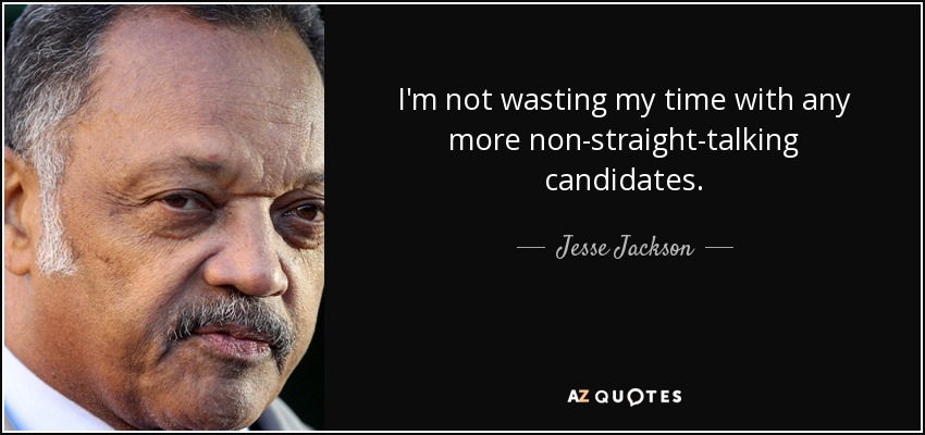 I'm not wasting my time with any more non-straight-talking candidates. - Jesse Jackson