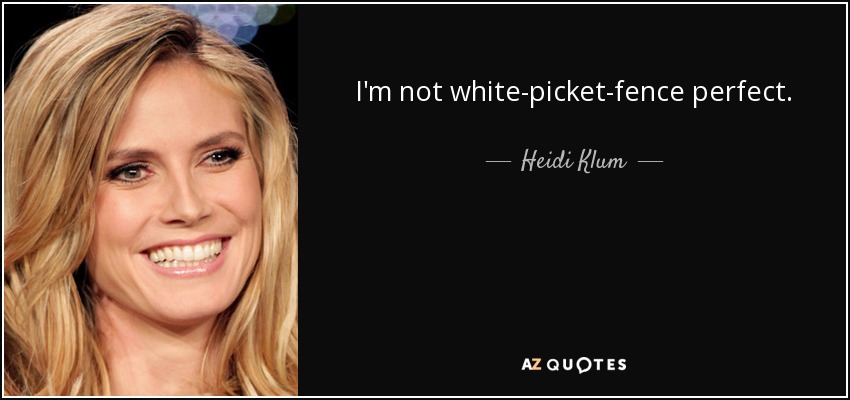 I'm not white-picket-fence perfect. - Heidi Klum