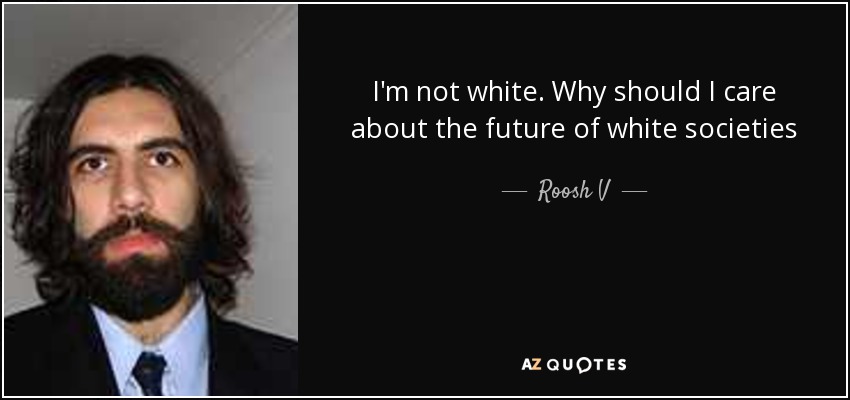 I'm not white. Why should I care about the future of white societies - Roosh V