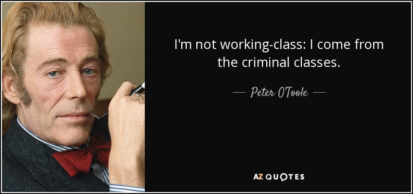 I'm not working-class: I come from the criminal classes. - Peter O'Toole