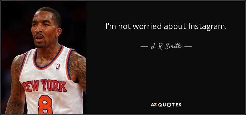 I'm not worried about Instagram. - J. R. Smith