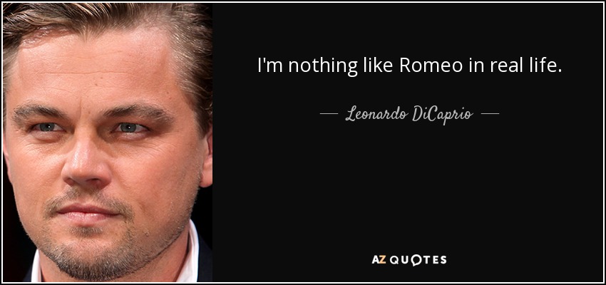 I'm nothing like Romeo in real life. - Leonardo DiCaprio