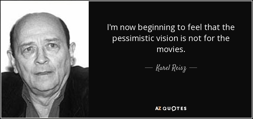 I'm now beginning to feel that the pessimistic vision is not for the movies. - Karel Reisz