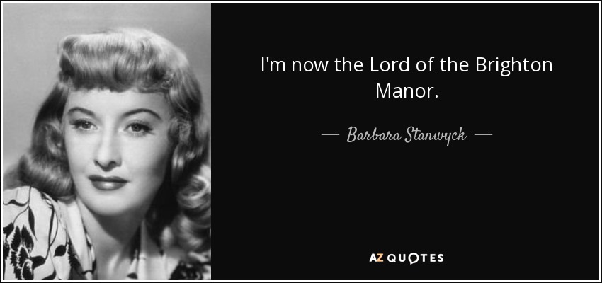 I'm now the Lord of the Brighton Manor. - Barbara Stanwyck