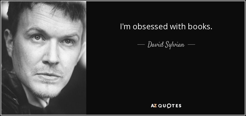 I'm obsessed with books. - David Sylvian