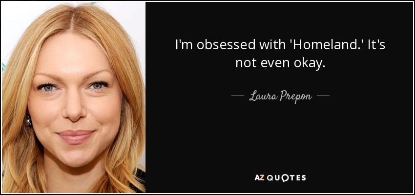 I'm obsessed with 'Homeland.' It's not even okay. - Laura Prepon