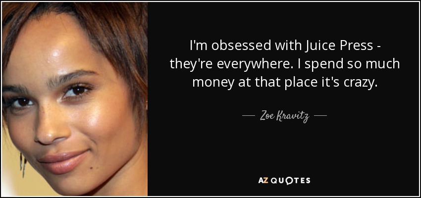 I'm obsessed with Juice Press - they're everywhere. I spend so much money at that place it's crazy. - Zoe Kravitz