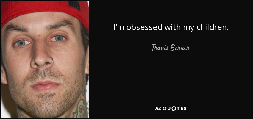 I'm obsessed with my children. - Travis Barker