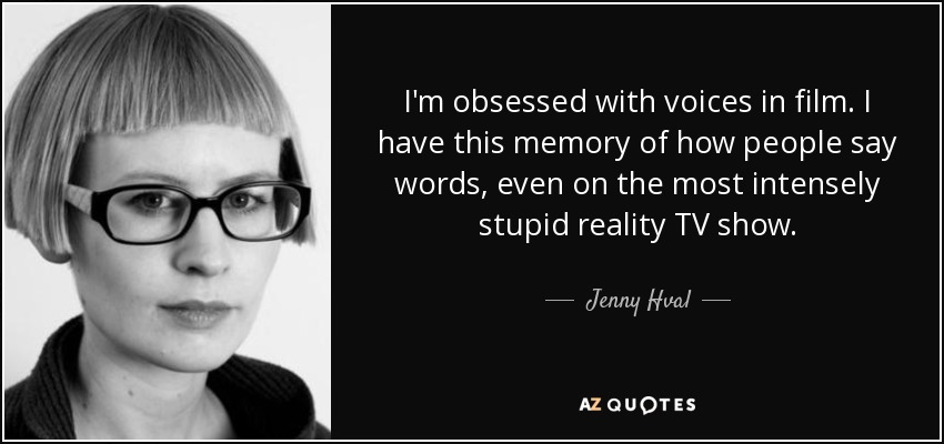 I'm obsessed with voices in film. I have this memory of how people say words, even on the most intensely stupid reality TV show. - Jenny Hval
