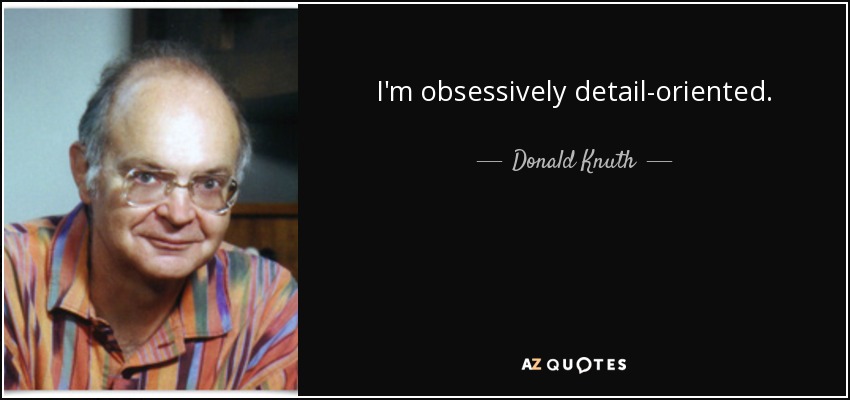 I'm obsessively detail-oriented. - Donald Knuth