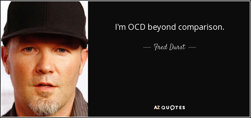 I'm OCD beyond comparison. - Fred Durst