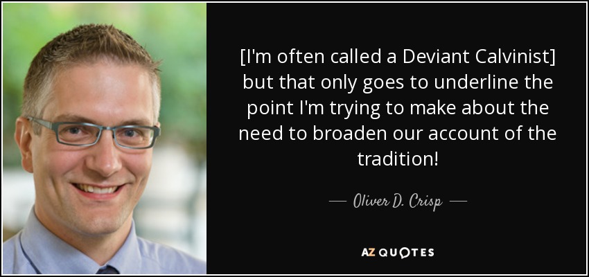 [I'm often called a Deviant Calvinist] but that only goes to underline the point I'm trying to make about the need to broaden our account of the tradition! - Oliver D. Crisp