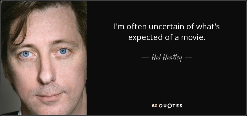 I'm often uncertain of what's expected of a movie. - Hal Hartley