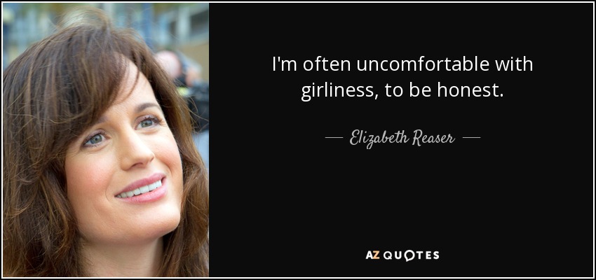 I'm often uncomfortable with girliness, to be honest. - Elizabeth Reaser