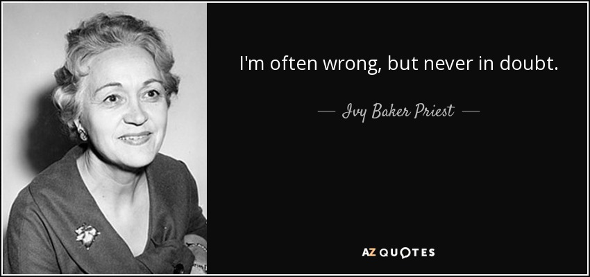 I'm often wrong, but never in doubt. - Ivy Baker Priest