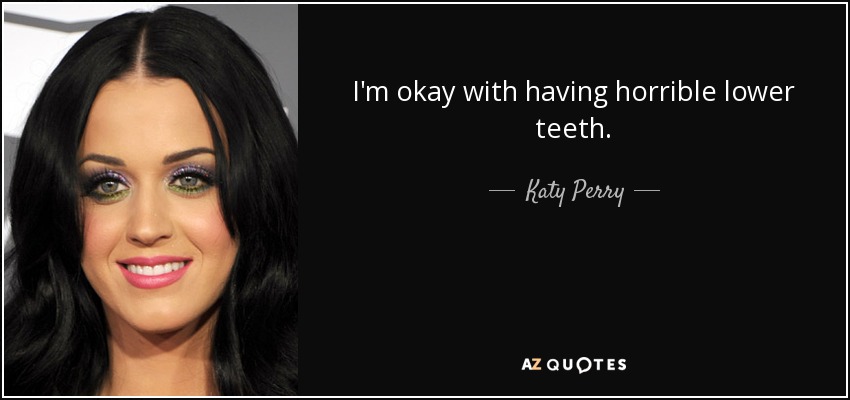 I'm okay with having horrible lower teeth. - Katy Perry