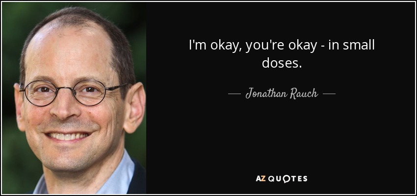 I'm okay, you're okay - in small doses. - Jonathan Rauch