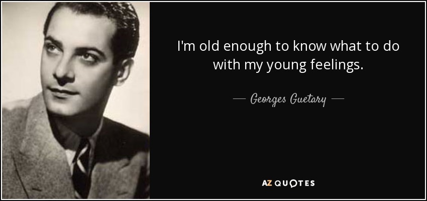 I'm old enough to know what to do with my young feelings. - Georges Guetary