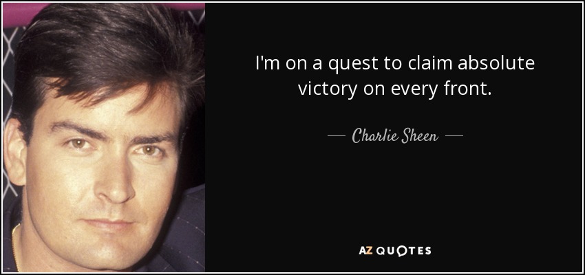I'm on a quest to claim absolute victory on every front. - Charlie Sheen