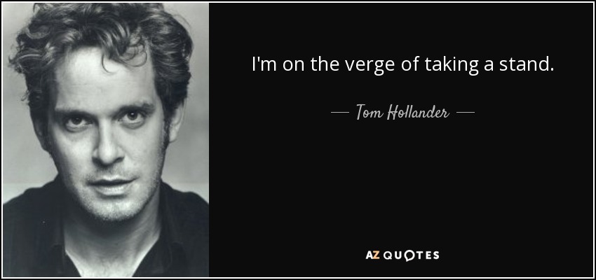 I'm on the verge of taking a stand. - Tom Hollander