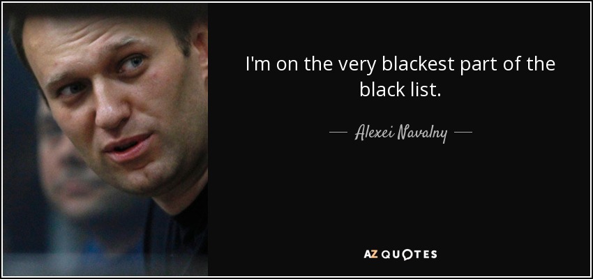 I'm on the very blackest part of the black list. - Alexei Navalny