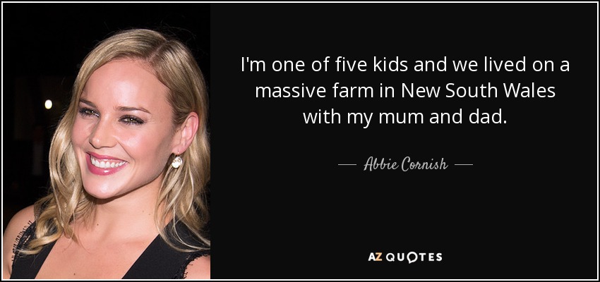 I'm one of five kids and we lived on a massive farm in New South Wales with my mum and dad. - Abbie Cornish