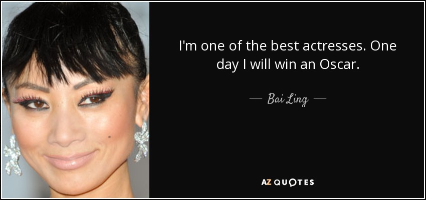 I'm one of the best actresses. One day I will win an Oscar. - Bai Ling