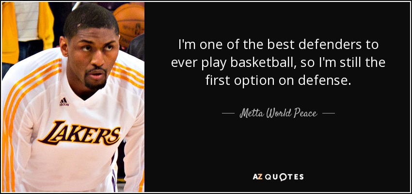I'm one of the best defenders to ever play basketball, so I'm still the first option on defense. - Metta World Peace