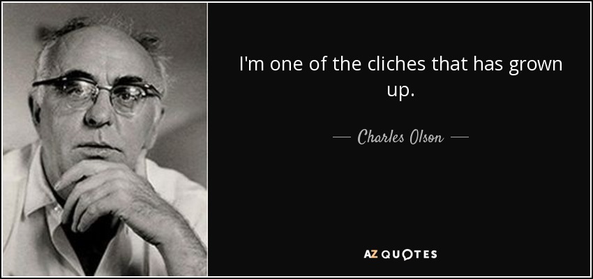 I'm one of the cliches that has grown up. - Charles Olson