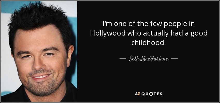 I'm one of the few people in Hollywood who actually had a good childhood. - Seth MacFarlane