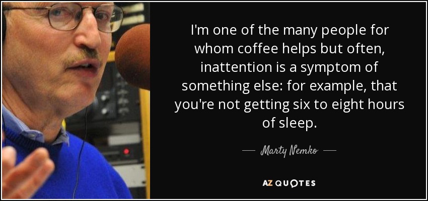 I'm one of the many people for whom coffee helps but often, inattention is a symptom of something else: for example, that you're not getting six to eight hours of sleep. - Marty Nemko