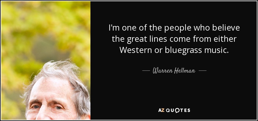 I'm one of the people who believe the great lines come from either Western or bluegrass music. - Warren Hellman