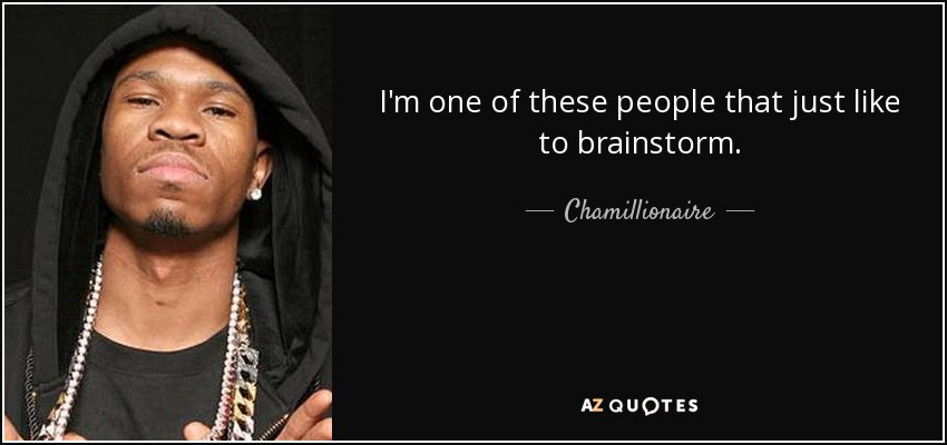 I'm one of these people that just like to brainstorm. - Chamillionaire