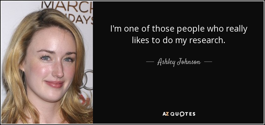 I'm one of those people who really likes to do my research. - Ashley Johnson