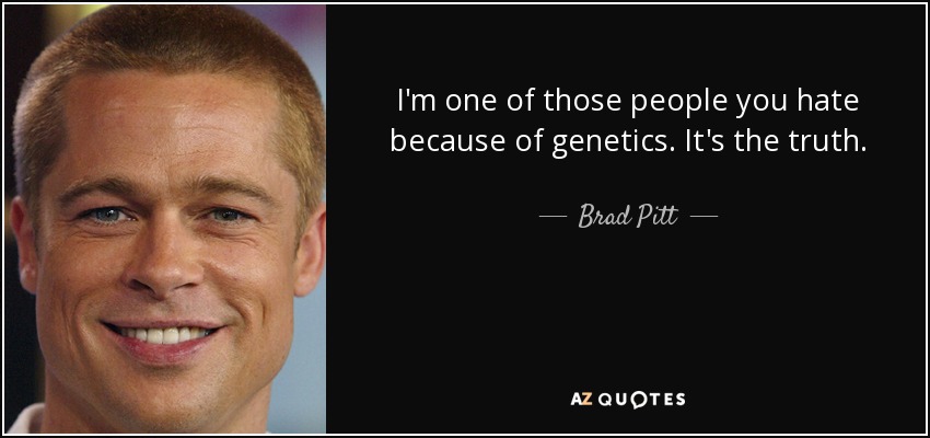 I'm one of those people you hate because of genetics. It's the truth. - Brad Pitt