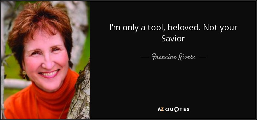 I'm only a tool, beloved. Not your Savior - Francine Rivers