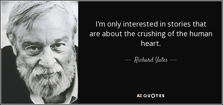 I'm only interested in stories that are about the crushing of the human heart. - Richard Yates