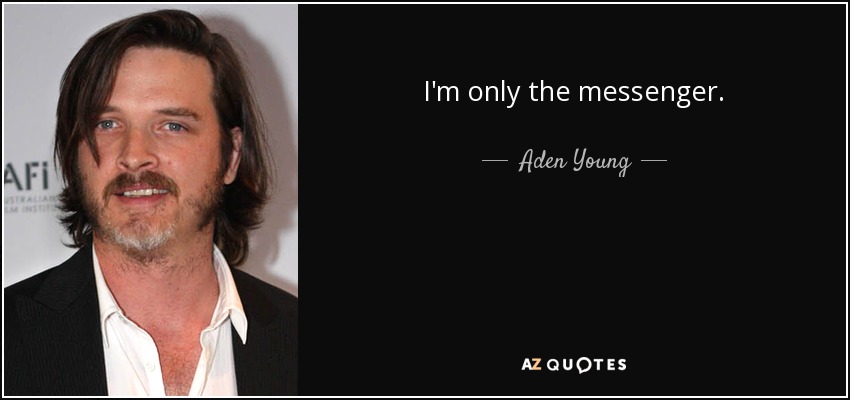 I'm only the messenger. - Aden Young